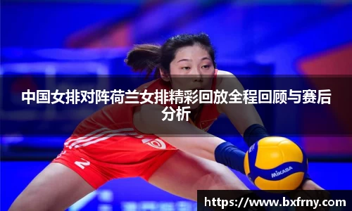 中国女排对阵荷兰女排精彩回放全程回顾与赛后分析