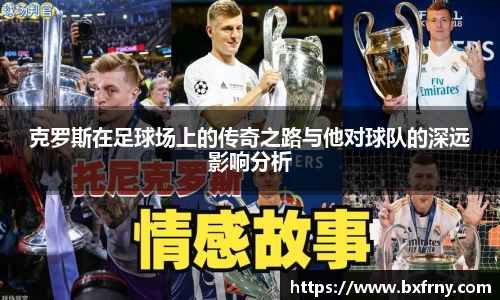 克罗斯在足球场上的传奇之路与他对球队的深远影响分析